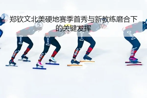 郑钦文北美硬地赛季首秀与新教练磨合下的关键发挥