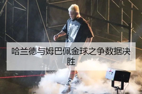 哈兰德与姆巴佩金球之争数据决胜